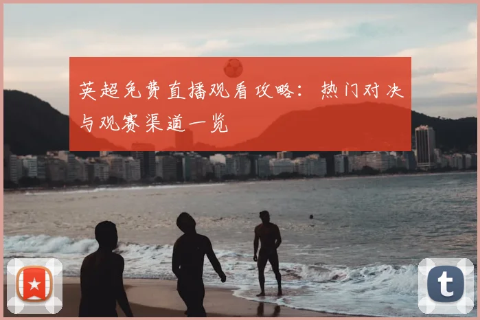 英超免费直播观看攻略:热门对决与观赛渠道一览