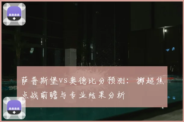 萨普斯堡vs奥德比分预测：挪超焦点战前瞻与专业结果分析