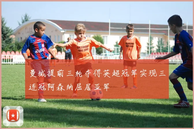 曼城提前三轮夺得英超冠军实现三连冠阿森纳屈居亚军