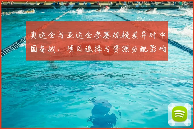 奥运会与亚运会参赛规模差异对中国备战、项目选择与资源分配影响