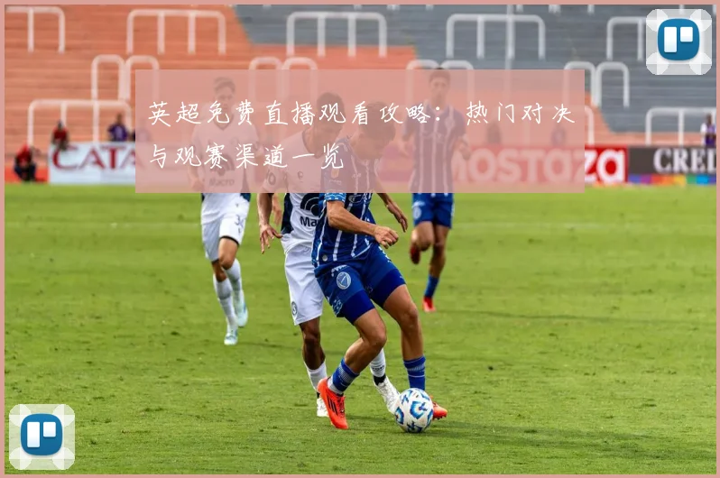 英超免费直播观看攻略：热门对决与观赛渠道一览