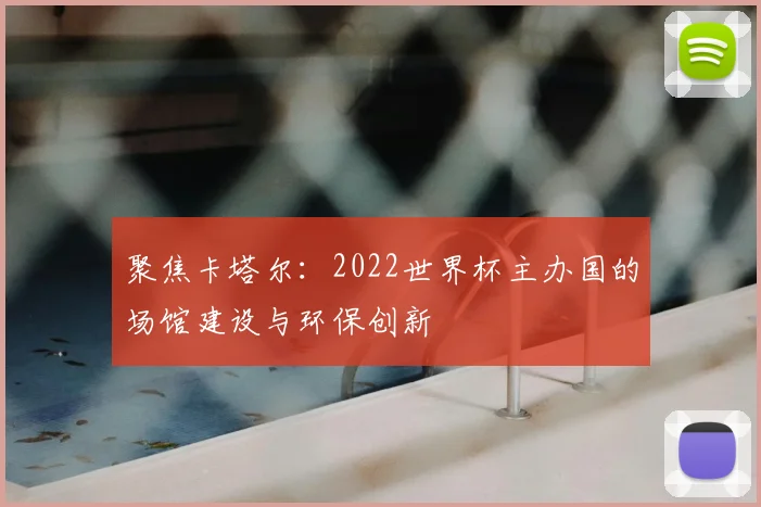 聚焦卡塔尔：2022世界杯主办国的场馆建设与环保创新