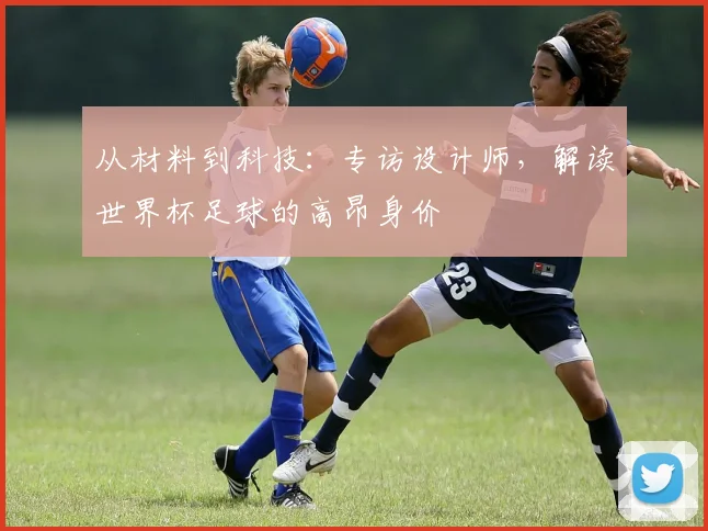 从材料到科技：专访设计师，解读世界杯足球的高昂身价