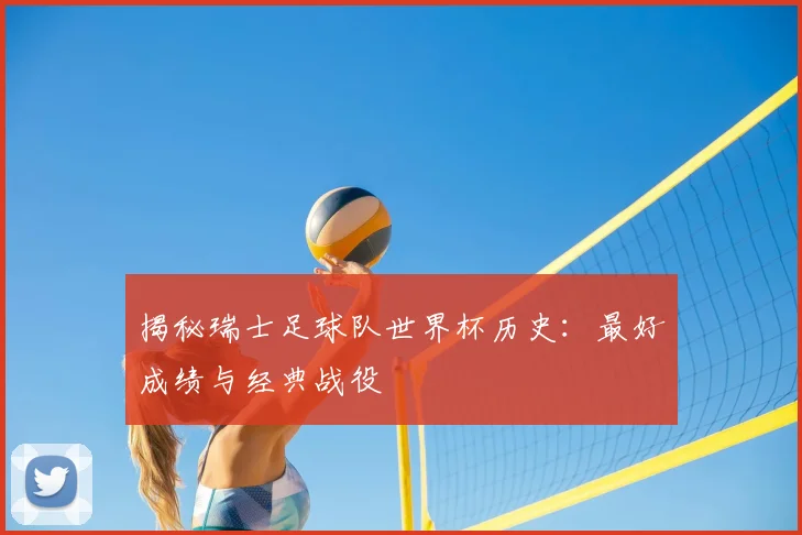 揭秘瑞士足球队世界杯历史：最好成绩与经典战役