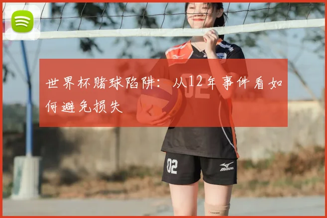 世界杯赌球陷阱:从12年事件看如何避免损失