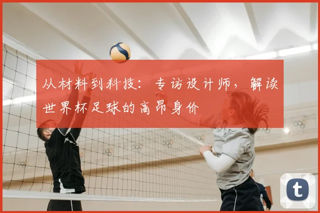 从材料到科技：专访设计师，解读世界杯足球的高昂身价