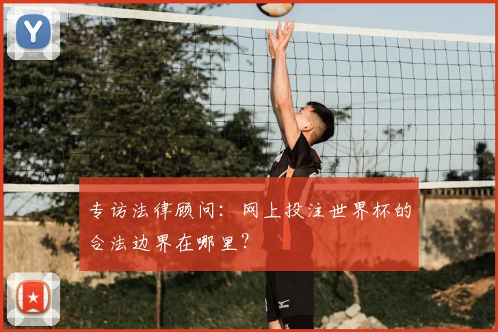 专访法律顾问:网上投注世界杯的合法边界在哪里?