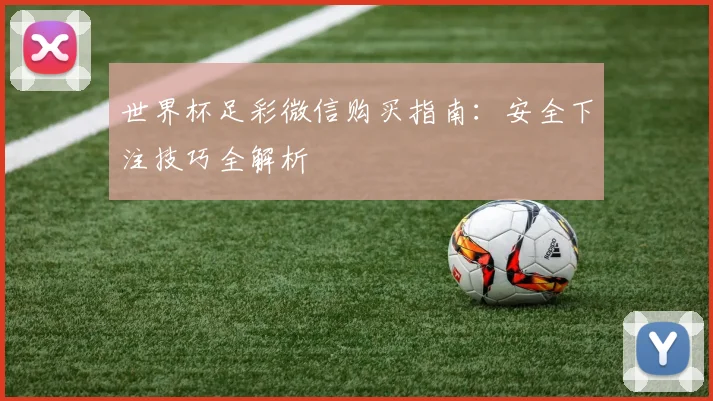 世界杯足彩微信购买指南：安全下注技巧全解析