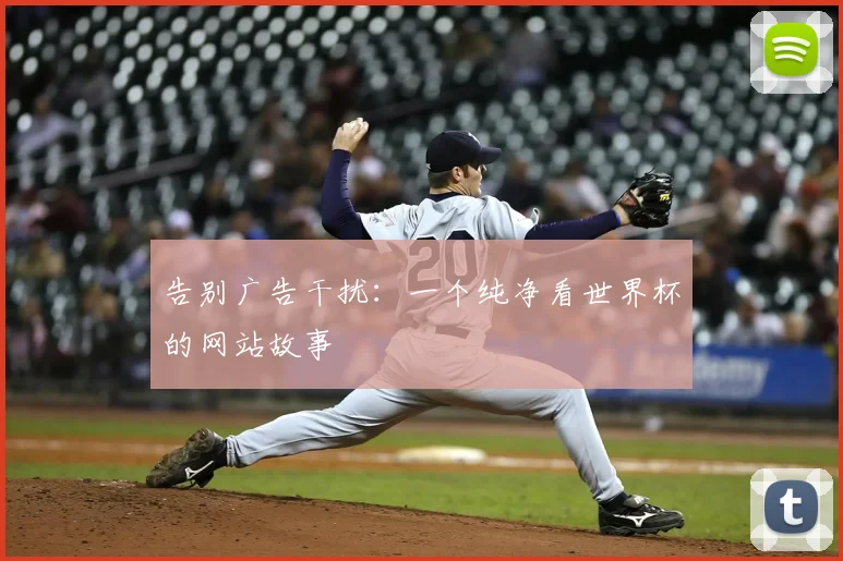 告别广告干扰：一个纯净看世界杯的网站故事