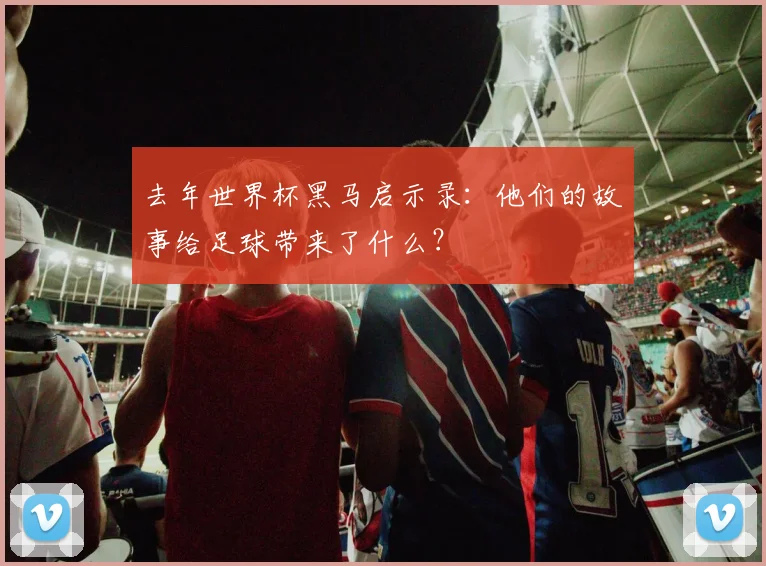 去年世界杯黑马启示录：他们的故事给足球带来了什么？