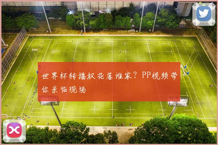 世界杯转播权花落谁家?PP视频带你亲临现场